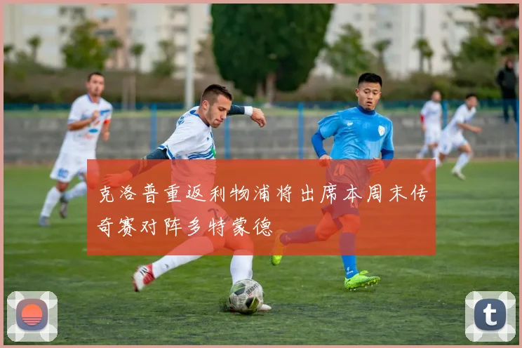克洛普重返利物浦将出席本周末传奇赛对阵多特蒙德