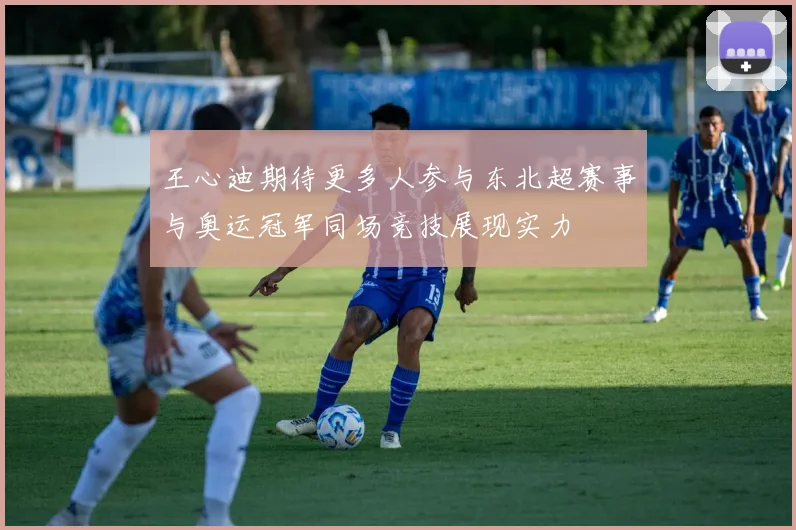 王心迪期待更多人参与东北超赛事与奥运冠军同场竞技展现实力