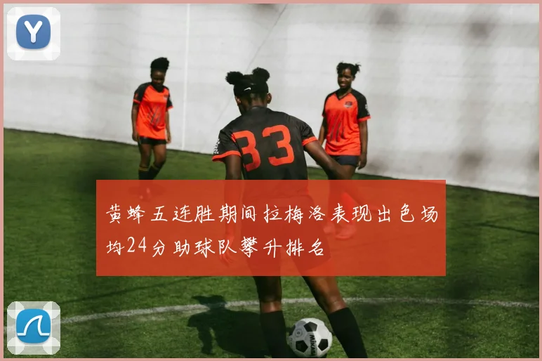 黄蜂五连胜期间拉梅洛表现出色场均24分助球队攀升排名