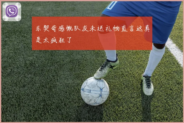 东契奇感慨队友未送礼物直言这真是太疯狂了